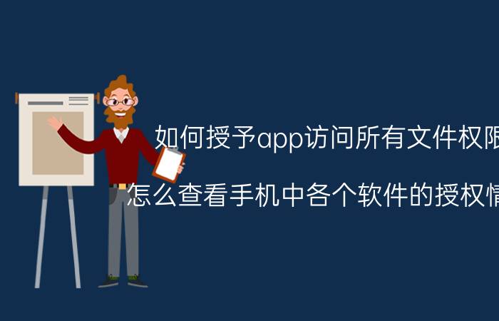 如何授予app访问所有文件权限 怎么查看手机中各个软件的授权情况？